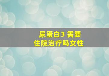 尿蛋白3 需要住院治疗吗女性